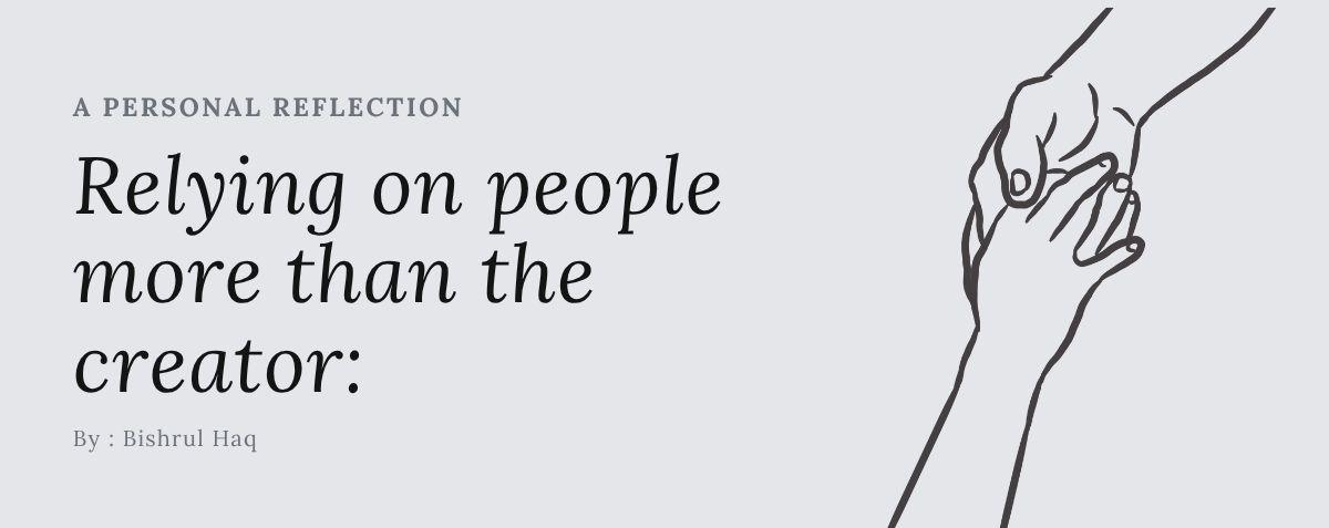 Relying on people more than the creator: A Personal Reflection
