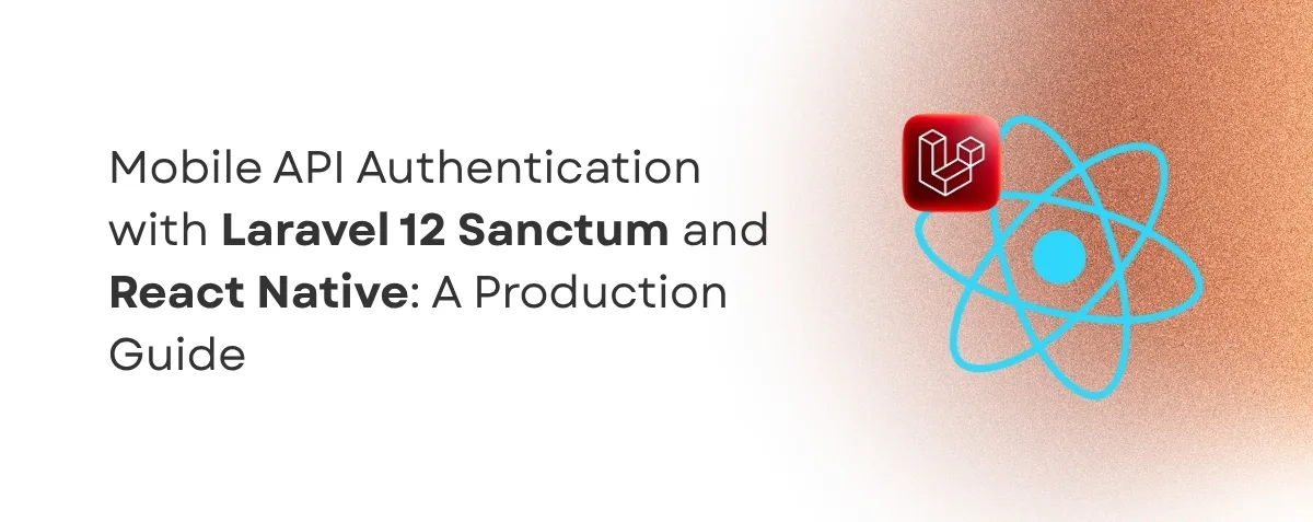 Cover image for Mobile API Authentication with Laravel 12 Sanctum and React Native: A Production Guide